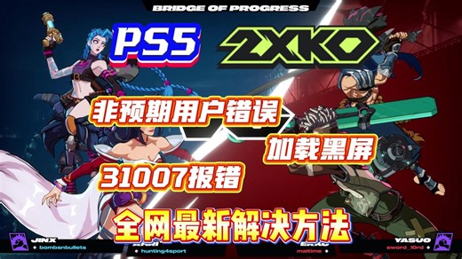 全网最新【2XKO】PS5端非预期用户错误、加载黑屏、31007报错最新解决方法