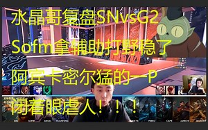 水晶哥复盘SNvsG2,Sofm拿辅助打野稳了，阿宾卡密尔猛的一P，闭着眼虐人！！！