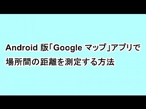 Androiｄ 版「Google マップ」アプリで場所間の距離を測定する方法