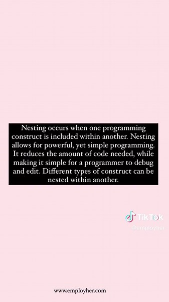 What is Nesting? Nesting occurs when one programming construct is included within another. Nesting allows for powerful, yet simple programming. It reduces the amount of code needed, while making it simple for a programmer to debug and edit. Different types of construct can be nested within another. Functions or objects that are contained within another function or object. So, a function that exists entirely inside the directions of a separate function is nested. In computing science and informat