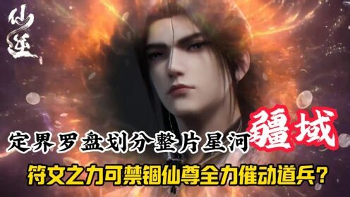 国漫最新精彩解说_仙逆：定界罗盘划分整片星河疆域，符文之力可禁锢仙尊全力催动道兵？