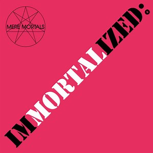 Mere Mortals - Immortalized