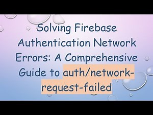 Solving Firebase Authentication Network Errors: A Comprehensive Guide to auth/network-request-failed