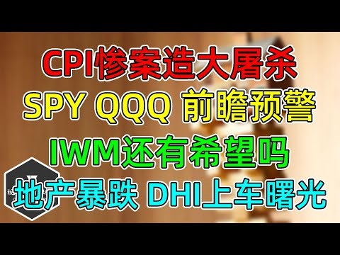美股 CPI大屠杀！SPY、QQQ前瞻预警！IWM还有希望吗？地产暴跌，DHI迎上车曙光！
