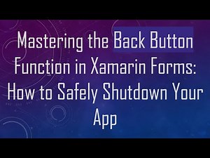 Mastering the Back Button Function in Xamarin Forms: How to Safely Shutdown Your App