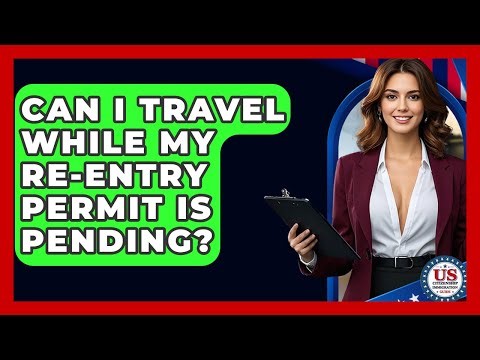 Can I Travel While My Re-entry Permit Is Pending? - US Citizenship Immigration Guide