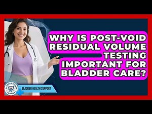 Why Is Post-void Residual Volume Testing Important For Bladder Care? - Bladder Health Support