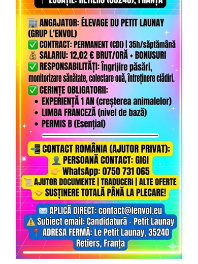 ÉLEVAGE DU PETIT LAUNAY (Franța) Nume Firmă: ÉLEVAGE DU PETIT LAUNAY (parte din grupul L'ENVOL) Adresa Fermei: Le Petit Launay, 35240 Retiers, Franța. Regiune: Bretagne (Departamentul Ille-et-Vilaine). Telefon Grup L'Envol (Sediu central): 33 2 41 40 12 12 E-mail pentru candidaturi: contact@lenvol.eu (Acesta este e-mailul grupului care gestionează angajările pentru ferma Petit Launay). Site Web: www.lenvol.eu 💡 CE TREBUIE SĂ ȘTII PENTRU ACEST JOB (SFATURI GIGI): Limba Franceză: În anunț scrie c