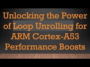 Unlocking the Power of Loop Unrolling for ARM Cortex-A53 Performance Boosts