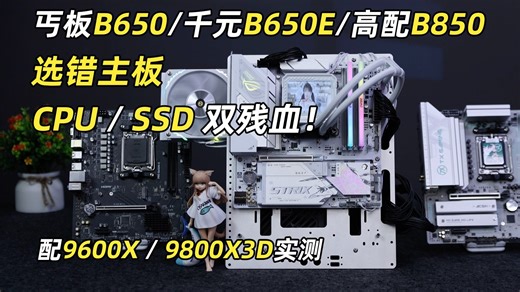 丐板B650/千元B650E/高配B850差距有多少？选错主板、CPU/SSD双残血！
