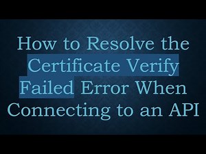 How to Resolve the Certificate Verify Failed Error When Connecting to an API