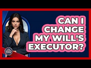 Can I Change My Will's Executor? - Your Civil Rights Guide