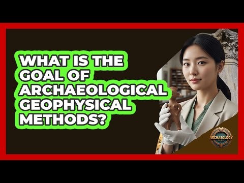 What Is the Goal of Archaeological Geophysical Methods?