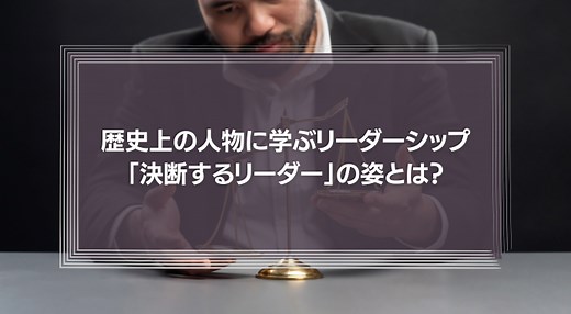 歴史上の人物に学ぶリーダーシップ「決断するリーダー」の姿とは？ | 識学総研