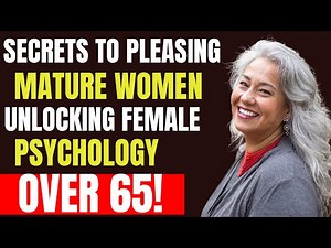 Secrets To Pleasing Mature Women: Unlocking Female Psychology Over 65 | Advice For Golden Years