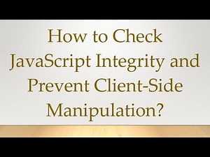 How to Check JavaScript Integrity and Prevent Client-Side Manipulation?
