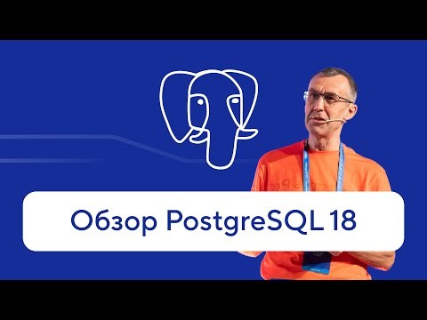 Обзор PostgreSQL 18 от Павла Лузанова — что нового в открытой СУБД?