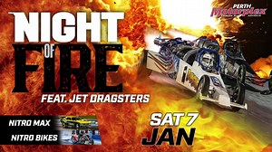 SET 2023 ALIGHT WITH NIGHT OF FIRE! Jet Dragsters, Nitro Max, Nitro Bikes and a HUGE Fireworks display will light up the night sky, January 7th, in one massive fire-breathing night of drag racing! | Perth Motorplex