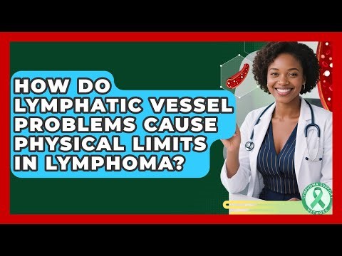 How Do Lymphatic Vessel Problems Cause Physical Limits In Lymphoma? - Lymphoma Support Network