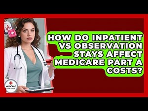 How Do Inpatient Vs Observation Stays Affect Medicare Part A Costs? - Medicare Made Simple Guide