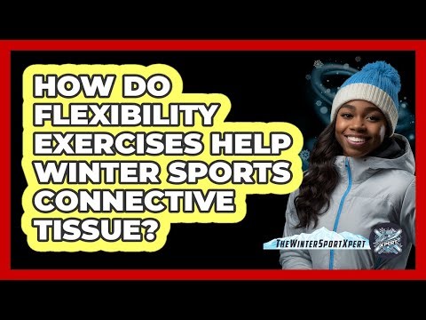 How Do Flexibility Exercises Help Winter Sports Connective Tissue? - The Winter Sport Xpert