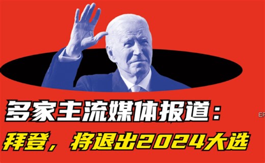 多家主流媒体报道：拜登，将退出2024大选