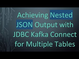 Achieving Nested JSON Output with JDBC Kafka Connect for Multiple Tables