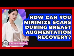 How Can You Minimize Scars During Breast Augmentation Recovery? - Plastic Surgery Transformations