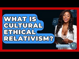 What Is Cultural Ethical Relativism? - Philosophy Beyond