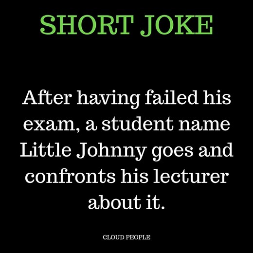 AFTER HAVIG FAULED HIS EXAM, A STUDENT NEME LITTLE JOHNNY GOES AND CONFRONTS HIS LECTURER ABOUT IT. | Cloud People