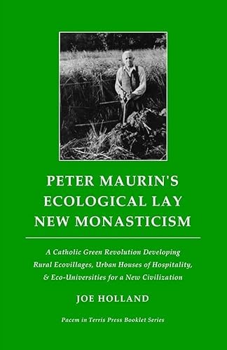 Peter Maurin's Ecological Lay New Monasticism: A Catholic Green Revolution Developing Rural Ecovillages, Urban Houses&#x