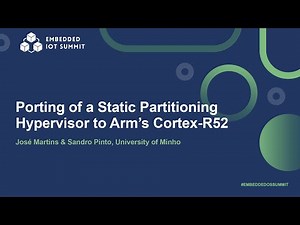 Porting of a Static Partitioning Hypervisor to Arm’s Cortex-R52 - José Martins & Sandro Pinto