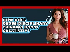 How Does Cross-disciplinary Thinking Boost Creativity? - The Everyday Why