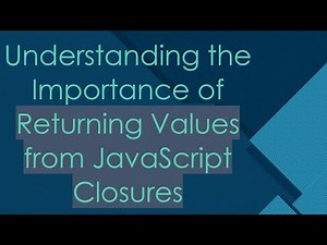 Understanding the Importance of Returning Values from JavaScript Closures