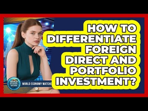 How to Differentiate Foreign Direct and Portfolio Investment?