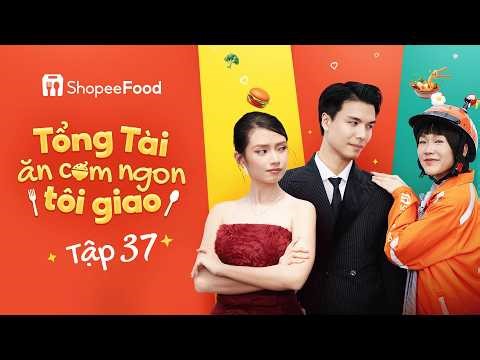 TỔNG TÀI ĂN CƠM NGON TÔI GIAO - TẬP 37 | SHOPEEFOOD