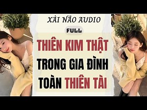 Full audio | THIÊN KIM THẬT TRONG GIA ĐÌNH TOÀN THIÊN TÀI | Xài Não Audio #truyenaudio #audio