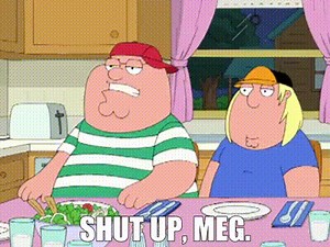 Shut up, Meg.