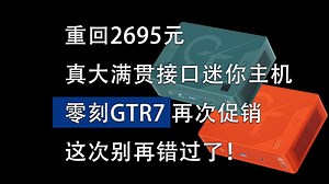真大满贯接口的迷你主机 零刻GTR7再回2695元 手慢无！_哔哩哔哩_bilibili