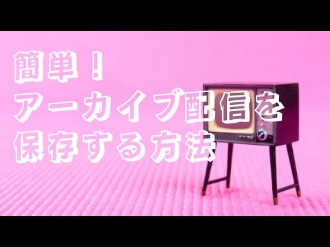 初心者でも簡単！ PC＆スマホでアーカイブ配信を保存する方法