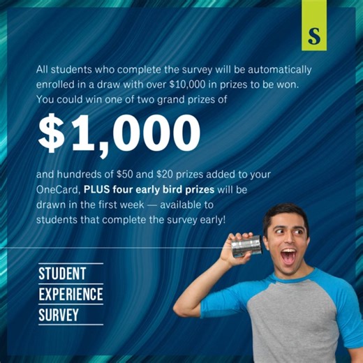 The Student Experience Survey is now live! Complete the survey and you’ll automatically be entered for a chance to win a grand prize of $1,000 and four $500 prizes, as well as one of over two hundred $50 and $20 prizes to your OneCard. Check SLATE or your Sheridan email for a link to the survey. | Sheridan College