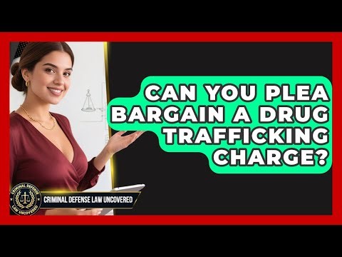 Can You Plea Bargain A Drug Trafficking Charge? - Criminal Defense Law Uncovered