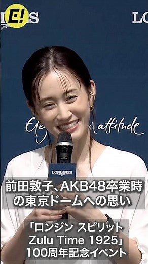 前田敦子、忘れられない時間「AKB48卒業時の東京ドーム」／「ロンジン スピリット Zulu Time 1925」100周年記念イベント #前田敦子 #AKB48 #ロンジン