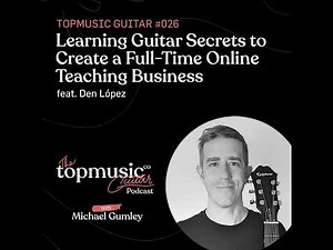 #026: Learning Guitar Secrets to Create a Full-Time Online Teaching Business feat. Den López