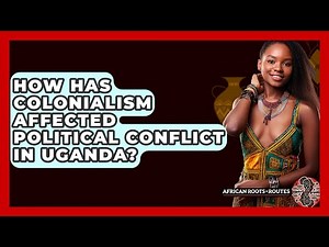 How Has Colonialism Affected Political Conflict In Uganda? - African Roots And Routes