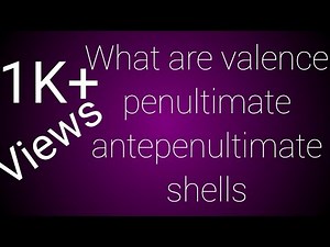 Valence shell, penultimate shell, antepenultimate shell