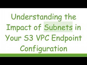 Understanding the Impact of Subnets in Your S3 VPC Endpoint Configuration