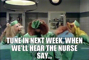 Tune in next week, when we'll hear the nurse say...