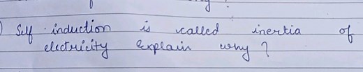 Self induction is called inertia of electricity Explain why?... | Filo