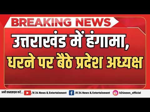 उत्तराखंड में हंगामा, धरने पर बैठे प्रदेश अध्यक्ष ! II K 24 NEWS II